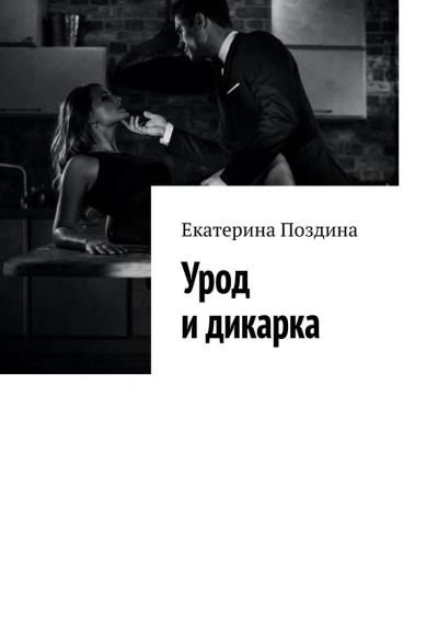 Книга Урод и дикарка (Екатерина Поздина)